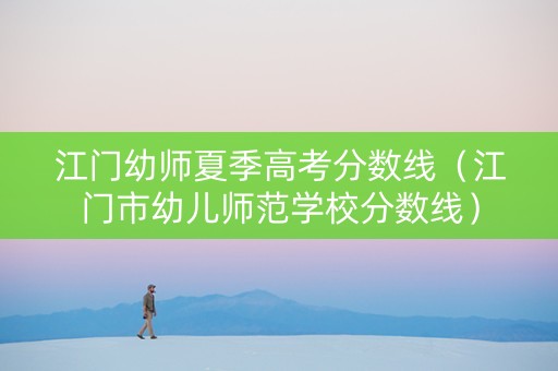 江门幼师夏季高考分数线（江门市幼儿师范学校分数线）