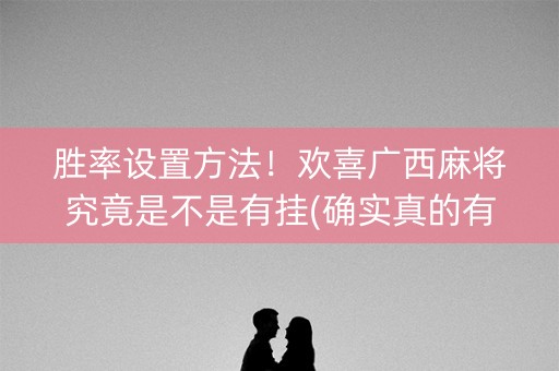 胜率设置方法！欢喜广西麻将究竟是不是有挂(确实真的有挂)