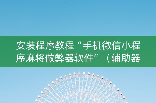 安装程序教程“手机微信小程序麻将做弊器软件”（辅助器下载)