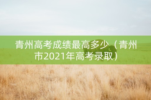 青州高考成绩最高多少（青州市2021年高考录取）