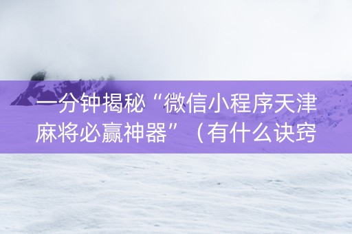 一分钟揭秘“微信小程序天津麻将必赢神器”（有什么诀窍)