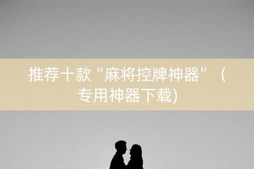 推荐十款“麻将控牌神器”（专用神器下载)