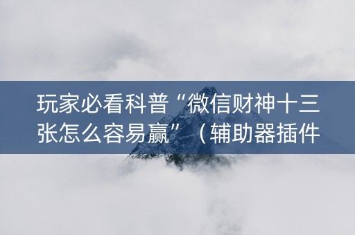 玩家必看科普“微信财神十三张怎么容易赢”（辅助器插件)