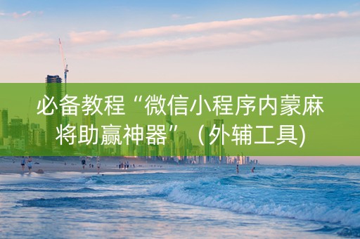 必备教程“微信小程序内蒙麻将助赢神器”（外辅工具)