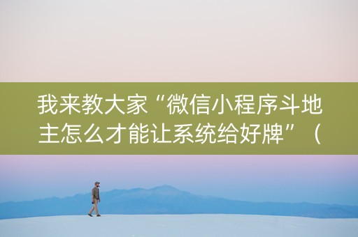我来教大家“微信小程序斗地主怎么才能让系统给好牌”（输赢跟id号有关系吗)