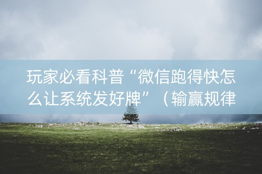 玩家必看科普“微信跑得快怎么让系统发好牌”（输赢规律)