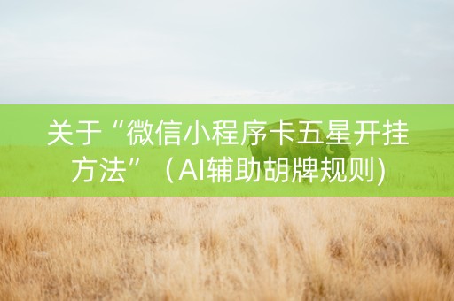 关于“微信小程序卡五星开挂方法”（AI辅助胡牌规则)