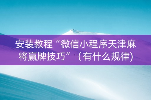 安装教程“微信小程序天津麻将赢牌技巧”（有什么规律)