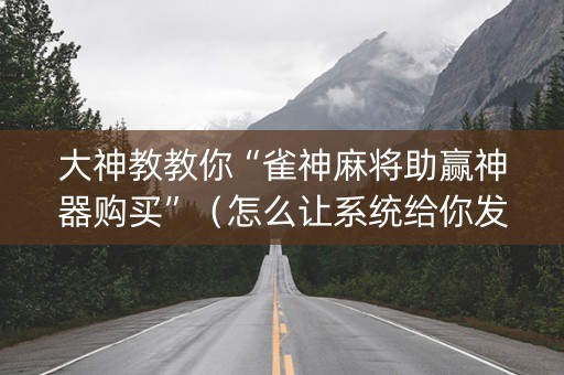 大神教教你“雀神麻将助赢神器购买”（怎么让系统给你发好牌)