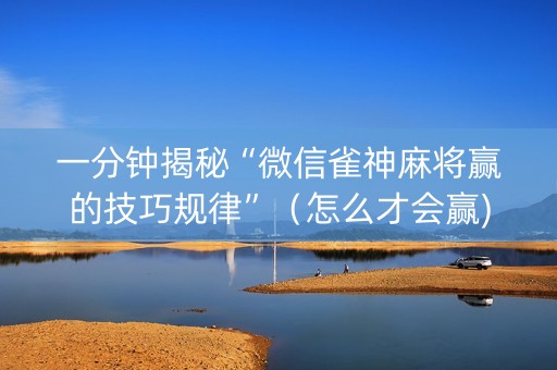 一分钟揭秘“微信雀神麻将赢的技巧规律”（怎么才会赢)