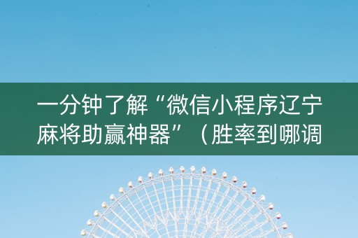 一分钟了解“微信小程序辽宁麻将助赢神器”（胜率到哪调)