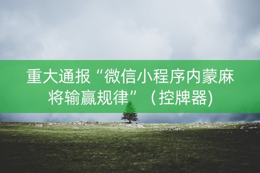 重大通报“微信小程序内蒙麻将输赢规律”（控牌器)