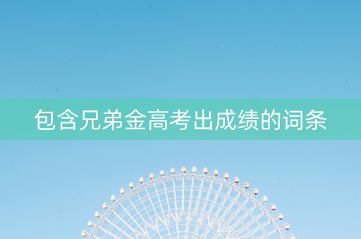 包含兄弟金高考出成绩的词条