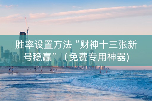 胜率设置方法“财神十三张新号稳赢”（免费专用神器)
