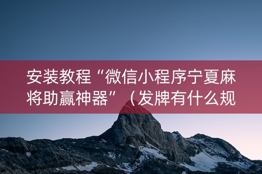 安装教程“微信小程序宁夏麻将助赢神器”（发牌有什么规律吗)