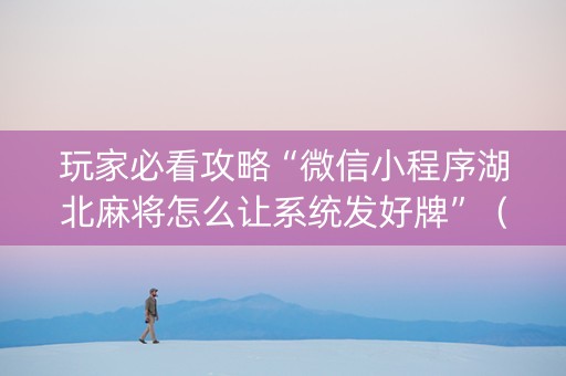 玩家必看攻略“微信小程序湖北麻将怎么让系统发好牌”（充会员胜率高)
