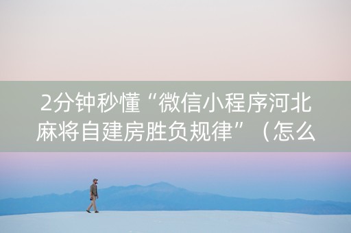 2分钟秒懂“微信小程序河北麻将自建房胜负规律”（怎么让系统给你发好牌)