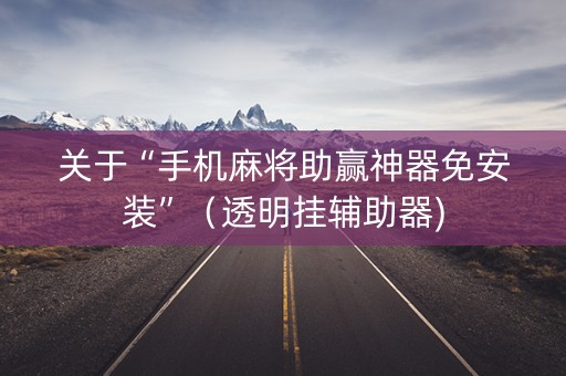 关于“手机麻将助赢神器免安装”（透明挂辅助器)