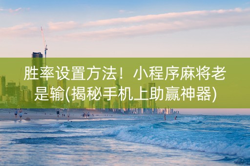 胜率设置方法！小程序麻将老是输(揭秘手机上助赢神器)