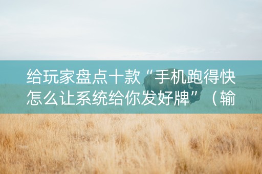 给玩家盘点十款“手机跑得快怎么让系统给你发好牌”（输赢跟id号有关系吗)