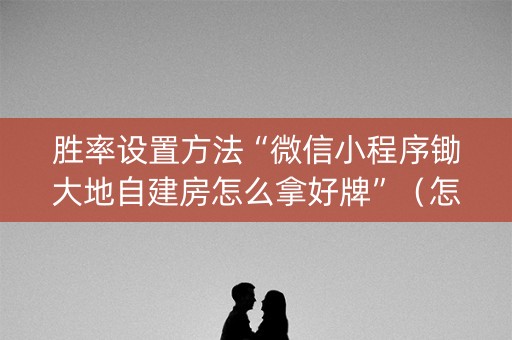 胜率设置方法“微信小程序锄大地自建房怎么拿好牌”（怎么让系统给自己好牌)