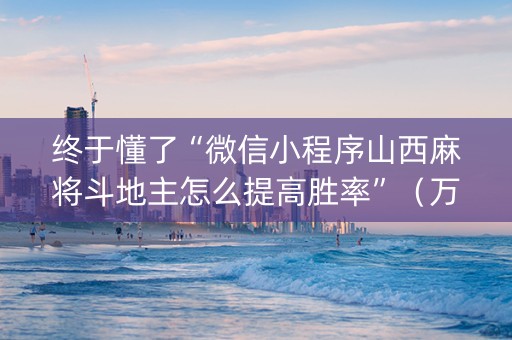 终于懂了“微信小程序山西麻将斗地主怎么提高胜率”(万能开挂器) 终于懂了“微信小程序山西麻将斗地主怎么提高胜率”(万能开挂器)