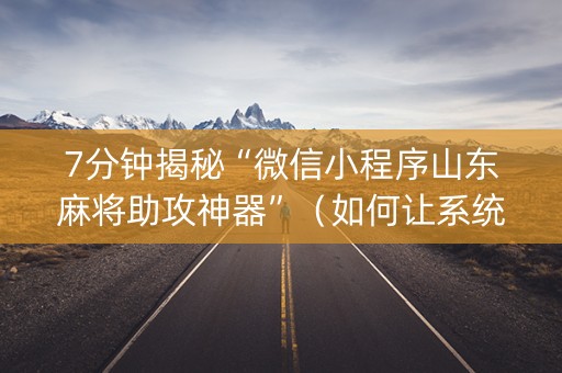 7分钟揭秘“微信小程序山东麻将助攻神器”（如何让系统发好牌)