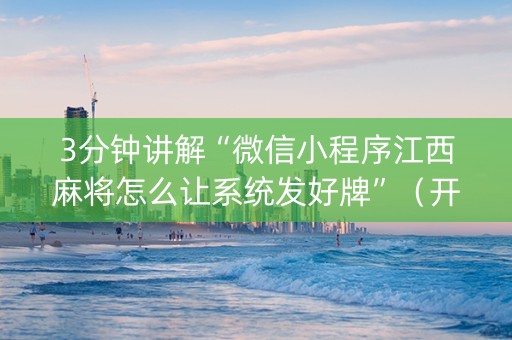 3分钟讲解“微信小程序江西麻将怎么让系统发好牌”（开挂神器下载)