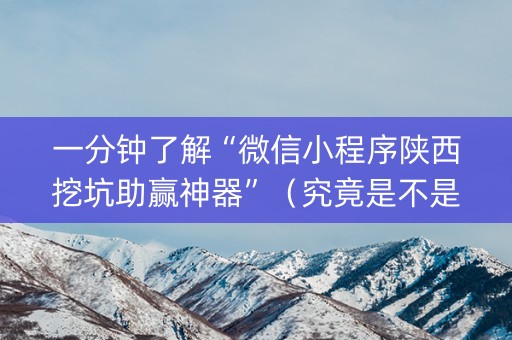 一分钟了解“微信小程序陕西挖坑助赢神器”（究竟是不是有挂)