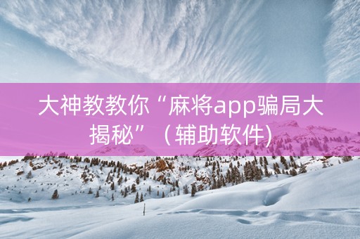 大神教教你“麻将app骗局大揭秘”（辅助软件)