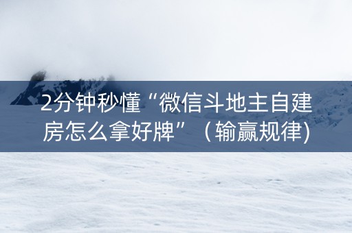 2分钟秒懂“微信斗地主自建房怎么拿好牌”（输赢规律)