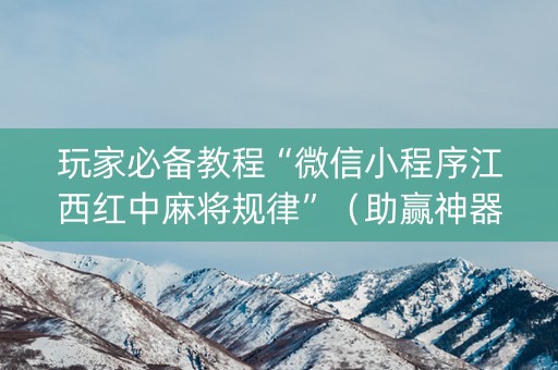 玩家必备教程“微信小程序江西红中麻将规律”（助赢神器)