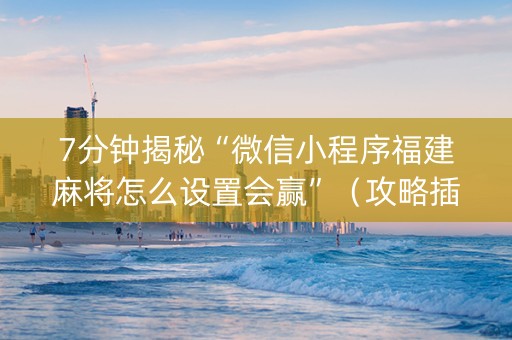 7分钟揭秘“微信小程序福建麻将怎么设置会赢”（攻略插件)