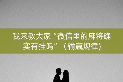 我来教大家“微信里的麻将确实有挂吗”（输赢规律)