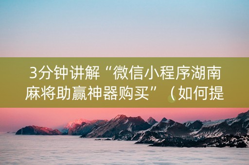 3分钟讲解“微信小程序湖南麻将助赢神器购买”（如何提高胜率)