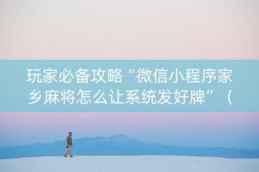 玩家必备攻略“微信小程序家乡麻将怎么让系统发好牌”（是否能开挂)