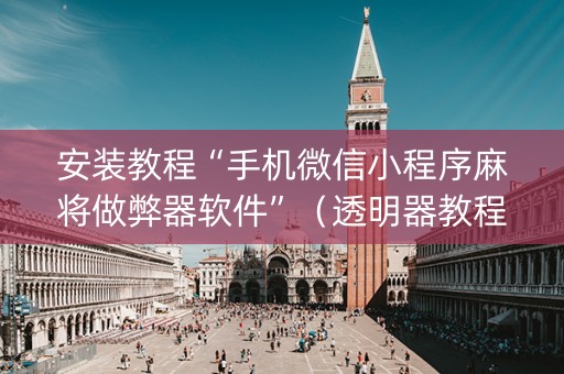 安装教程“手机微信小程序麻将做弊器软件”（透明器教程)