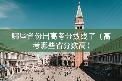 哪些省份出高考分数线了（高考哪些省分数高）