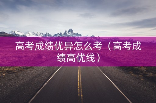 高考成绩优异怎么考（高考成绩高优线）