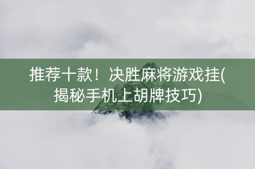 推荐十款！决胜麻将游戏挂(揭秘手机上胡牌技巧)