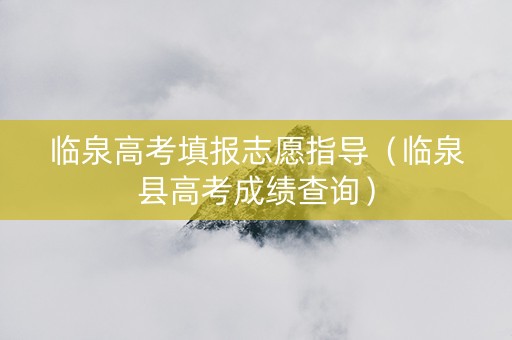临泉高考填报志愿指导（临泉县高考成绩查询）