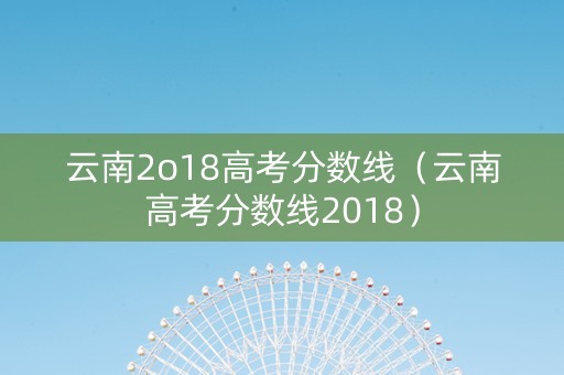 云南2o18高考分数线（云南高考分数线2018）