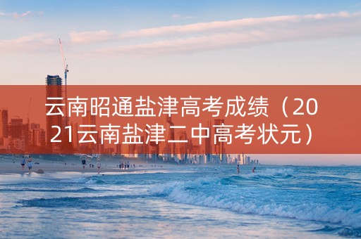 云南昭通盐津高考成绩（2021云南盐津二中高考状元）