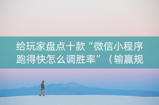 给玩家盘点十款“微信小程序跑得快怎么调胜率”（输赢规律)