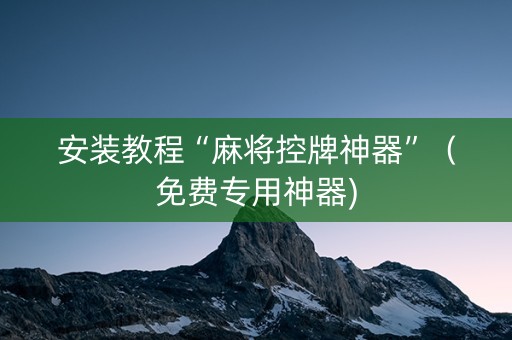 安装教程“麻将控牌神器”（免费专用神器)