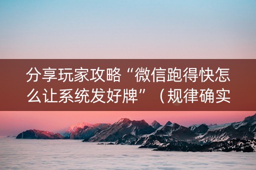 分享玩家攻略“微信跑得快怎么让系统发好牌”（规律确实有挂)