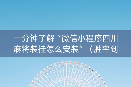 一分钟了解“微信小程序四川麻将装挂怎么安装”（胜率到哪调)