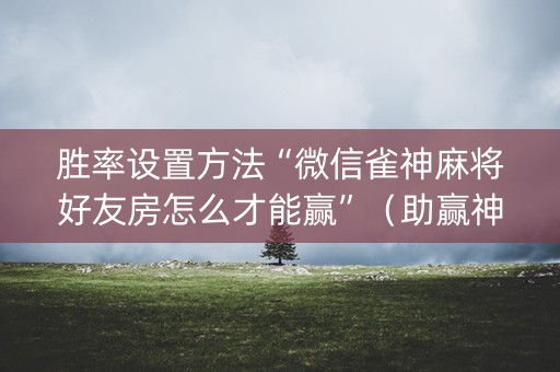 胜率设置方法“微信雀神麻将好友房怎么才能赢”（助赢神器)