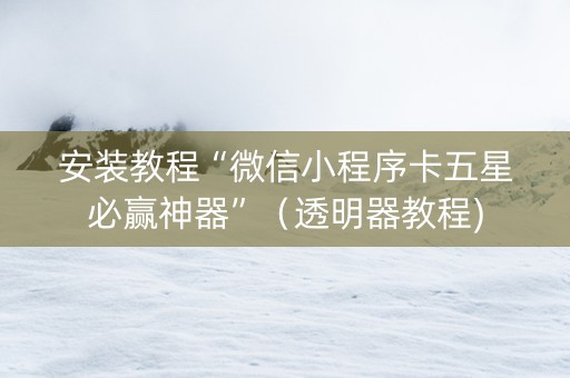 安装教程“微信小程序卡五星必赢神器”（透明器教程)