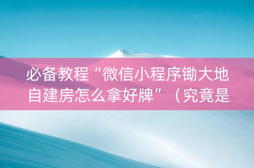 必备教程“微信小程序锄大地自建房怎么拿好牌”（究竟是不是有挂)